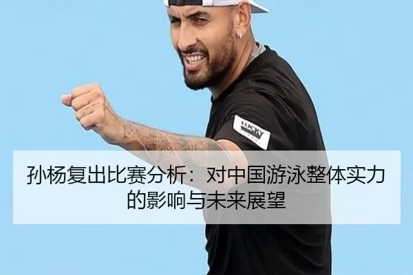 孙杨复出比赛分析：对中国游泳整体实力的影响与未来展望